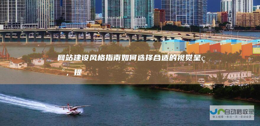 网站建设风格指南：如何选择合适的视觉呈现，提升用户体验和转化率